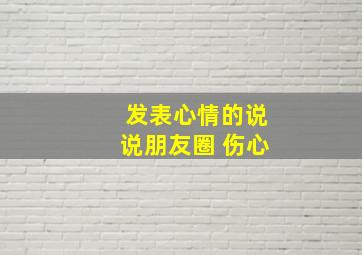 发表心情的说说朋友圈 伤心